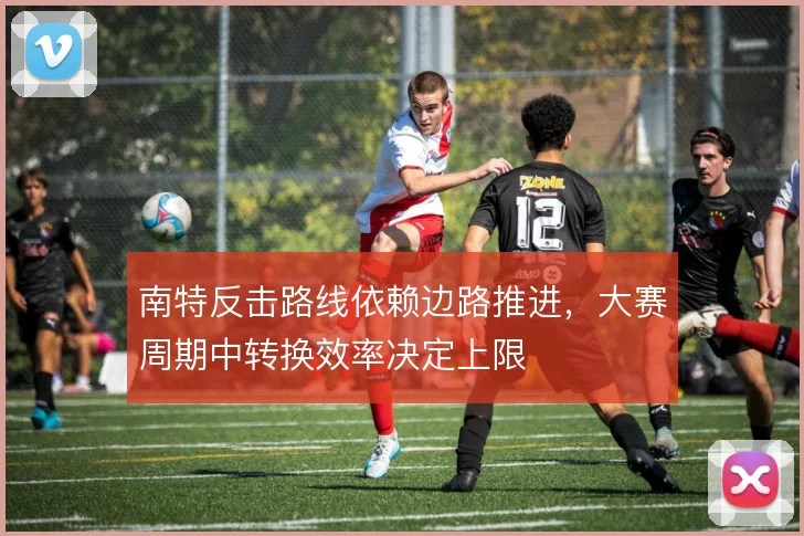 南特反击路线依赖边路推进,大赛周期中转换效率决定上限