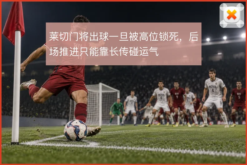 莱切门将出球一旦被高位锁死,后场推进只能靠长传碰运气