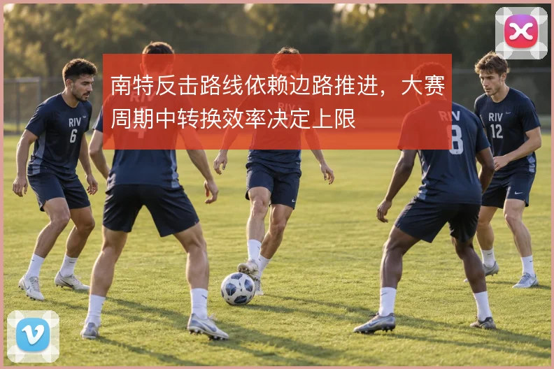 南特反击路线依赖边路推进,大赛周期中转换效率决定上限