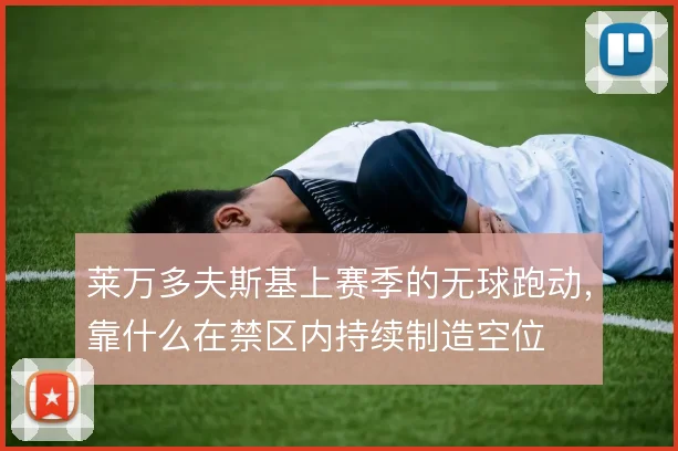 莱万多夫斯基上赛季的无球跑动，靠什么在禁区内持续制造空位