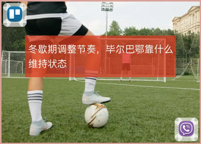 冬歇期调整节奏,毕尔巴鄂靠什么维持状态